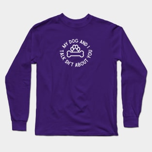 My Dog and I Talk Sh*t About You Long Sleeve T-Shirt